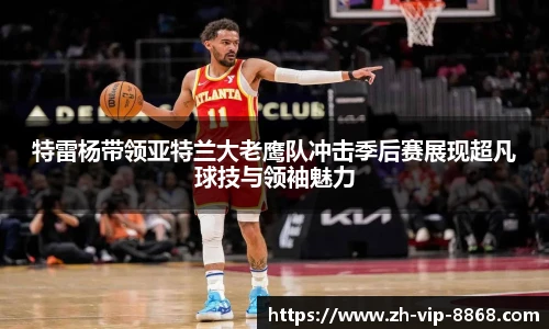 特雷杨带领亚特兰大老鹰队冲击季后赛展现超凡球技与领袖魅力