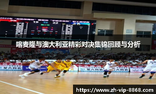 喀麦隆与澳大利亚精彩对决集锦回顾与分析