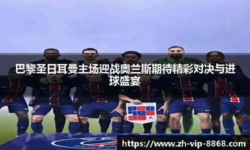 巴黎圣日耳曼主场迎战奥兰斯期待精彩对决与进球盛宴