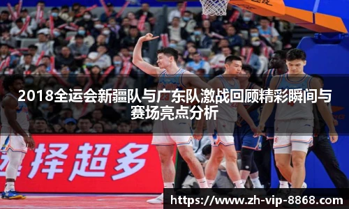 2018全运会新疆队与广东队激战回顾精彩瞬间与赛场亮点分析