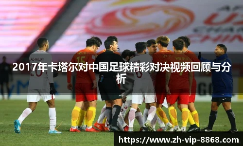 2017年卡塔尔对中国足球精彩对决视频回顾与分析