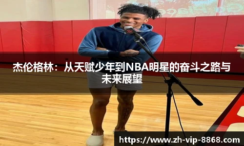 杰伦格林：从天赋少年到NBA明星的奋斗之路与未来展望