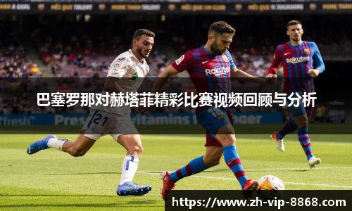 巴塞罗那对赫塔菲精彩比赛视频回顾与分析