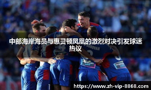 中部海岸海员与惠灵顿凤凰的激烈对决引发球迷热议