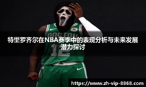 特里罗齐尔在NBA赛季中的表现分析与未来发展潜力探讨