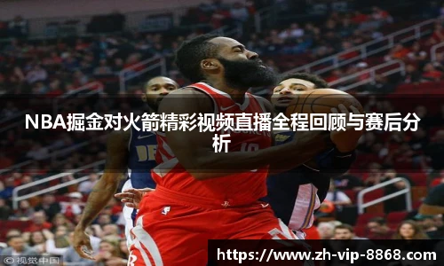 NBA掘金对火箭精彩视频直播全程回顾与赛后分析