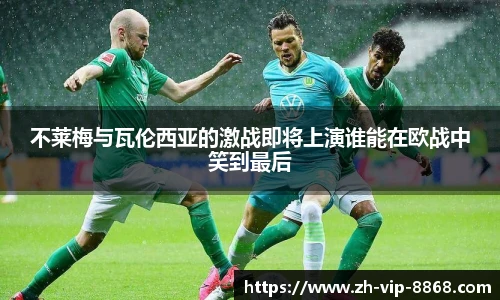 不莱梅与瓦伦西亚的激战即将上演谁能在欧战中笑到最后