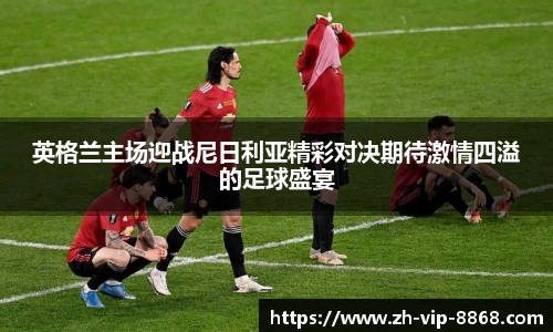 英格兰主场迎战尼日利亚精彩对决期待激情四溢的足球盛宴