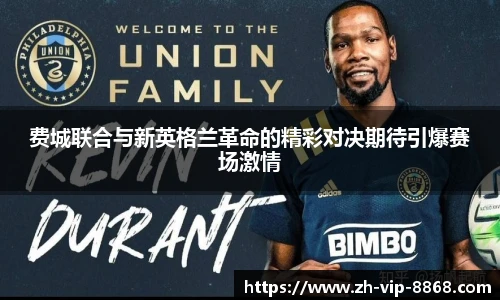 费城联合与新英格兰革命的精彩对决期待引爆赛场激情