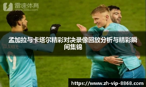 孟加拉与卡塔尔精彩对决录像回放分析与精彩瞬间集锦