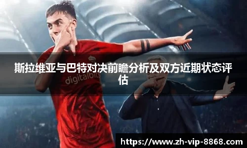 斯拉维亚与巴特对决前瞻分析及双方近期状态评估